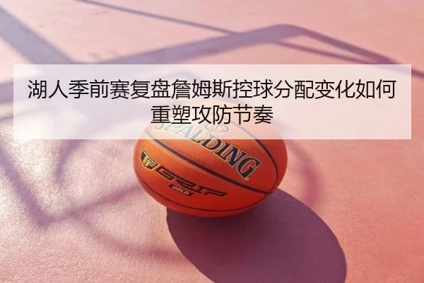 湖人季前赛复盘詹姆斯控球分配变化如何重塑攻防节奏